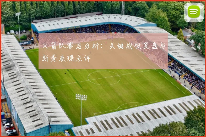 火箭队赛后分析：关键战役复盘与新秀表现点评