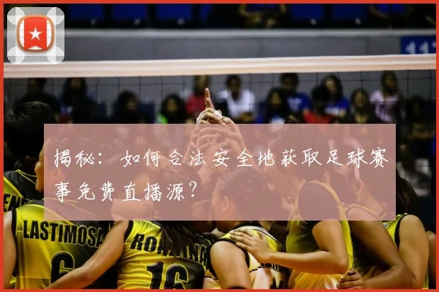 揭秘：如何合法安全地获取足球赛事免费直播源？