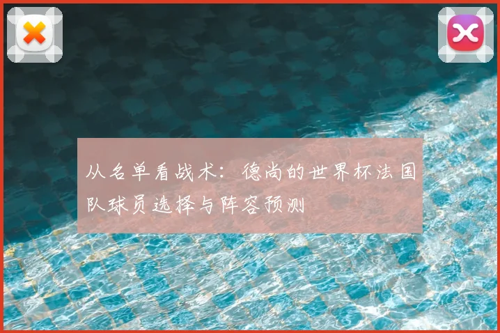 从名单看战术:德尚的世界杯法国队球员选择与阵容预测