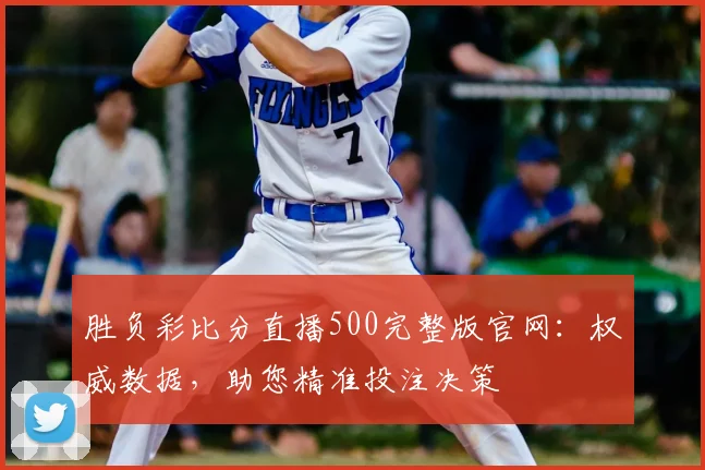 胜负彩比分直播500完整版官网:权威数据,助您精准投注决策