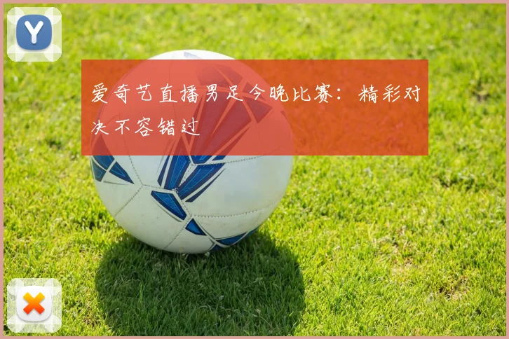 爱奇艺直播男足今晚比赛：精彩对决不容错过