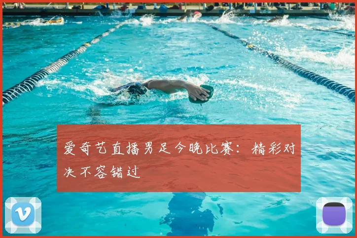 爱奇艺直播男足今晚比赛:精彩对决不容错过
