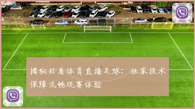 揭秘好看体育直播足球：独家技术保障流畅观赛体验