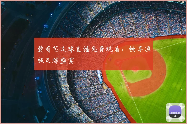 爱奇艺足球直播免费观看,畅享顶级足球盛宴