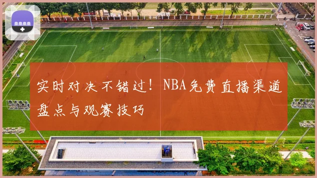 实时对决不错过！NBA免费直播渠道盘点与观赛技巧