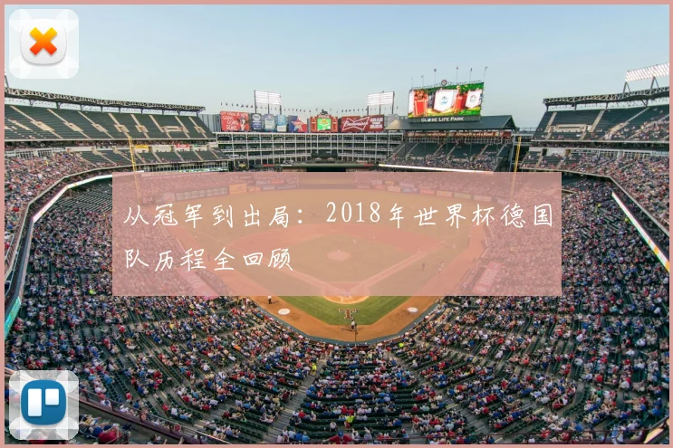从冠军到出局:2018年世界杯德国队历程全回顾