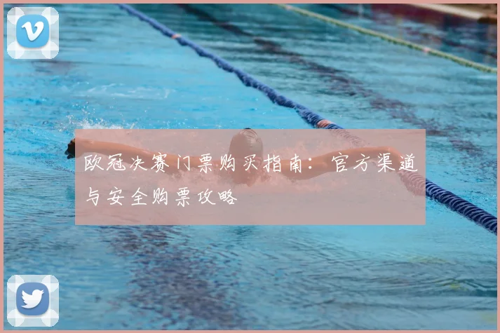 欧冠决赛门票购买指南：官方渠道与安全购票攻略
