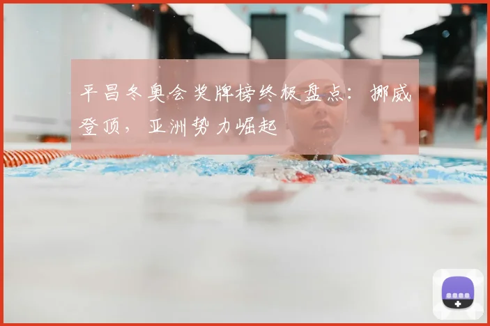 平昌冬奥会奖牌榜终极盘点：挪威登顶，亚洲势力崛起