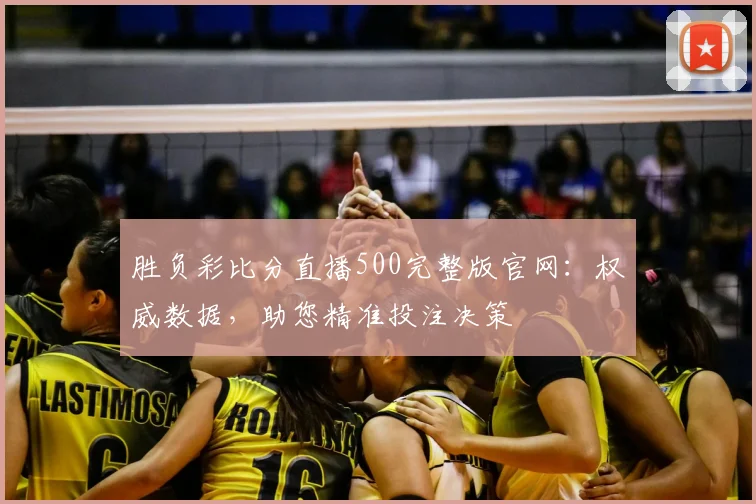 胜负彩比分直播500完整版官网:权威数据,助您精准投注决策