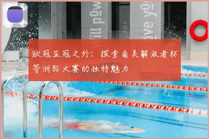 欧冠亚冠之外：探索南美解放者杯等洲际大赛的独特魅力