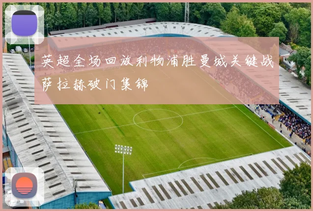 英超全场回放利物浦胜曼城关键战萨拉赫破门集锦